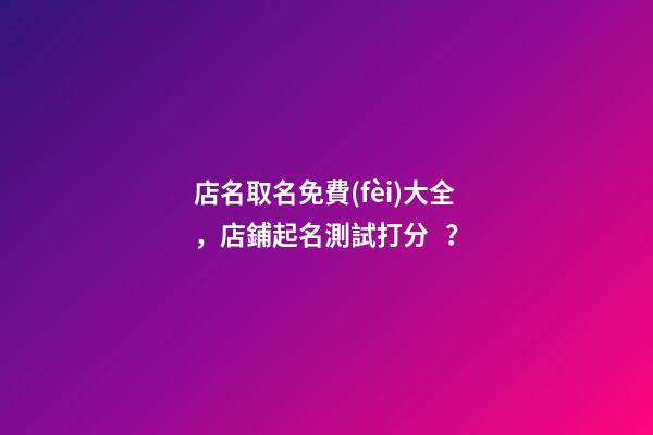 店名取名免費(fèi)大全，店鋪起名測試打分？-第1張-店鋪起名-玄機(jī)派